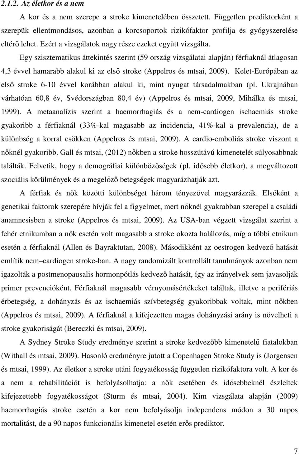 Egy szisztematikus áttekintés szerint (59 ország vizsgálatai alapján) férfiaknál átlagosan 4,3 évvel hamarabb alakul ki az első stroke (Appelros és mtsai, 2009).