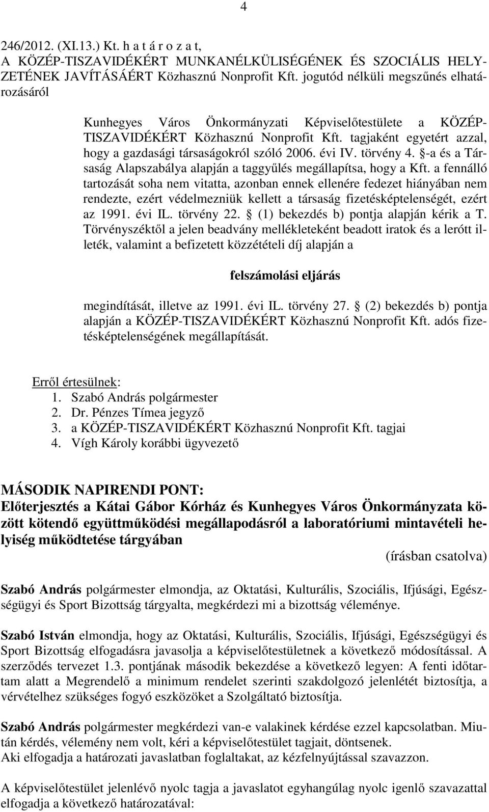 tagjaként egyetért azzal, hogy a gazdasági társaságokról szóló 2006. évi IV. törvény 4. -a és a Társaság Alapszabálya alapján a taggyűlés megállapítsa, hogy a Kft.