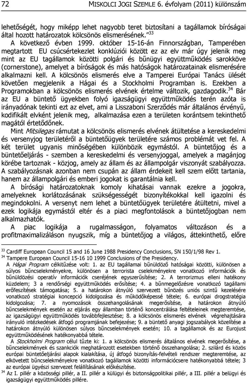 október 15-16-án Finnországban, Tamperében megtartott EU csúcsértekezlet konklúziói között ez az elv már úgy jelenik meg mint az EU tagállamok közötti polgári és bűnügyi együttműködés sarokköve