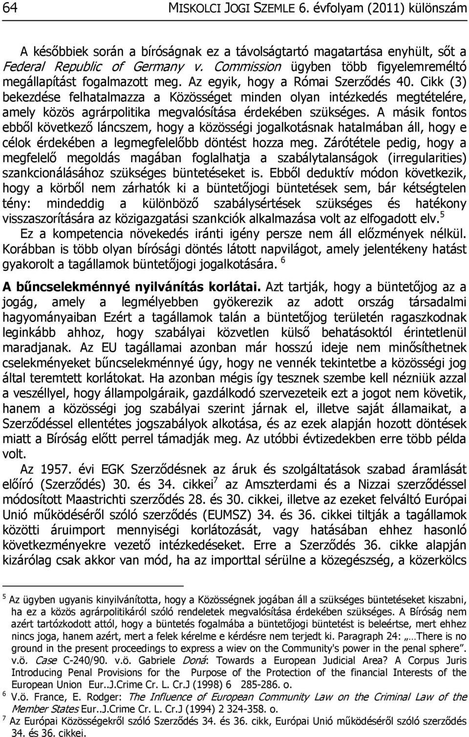 Cikk (3) bekezdése felhatalmazza a Közösséget minden olyan intézkedés megtételére, amely közös agrárpolitika megvalósítása érdekében szükséges.