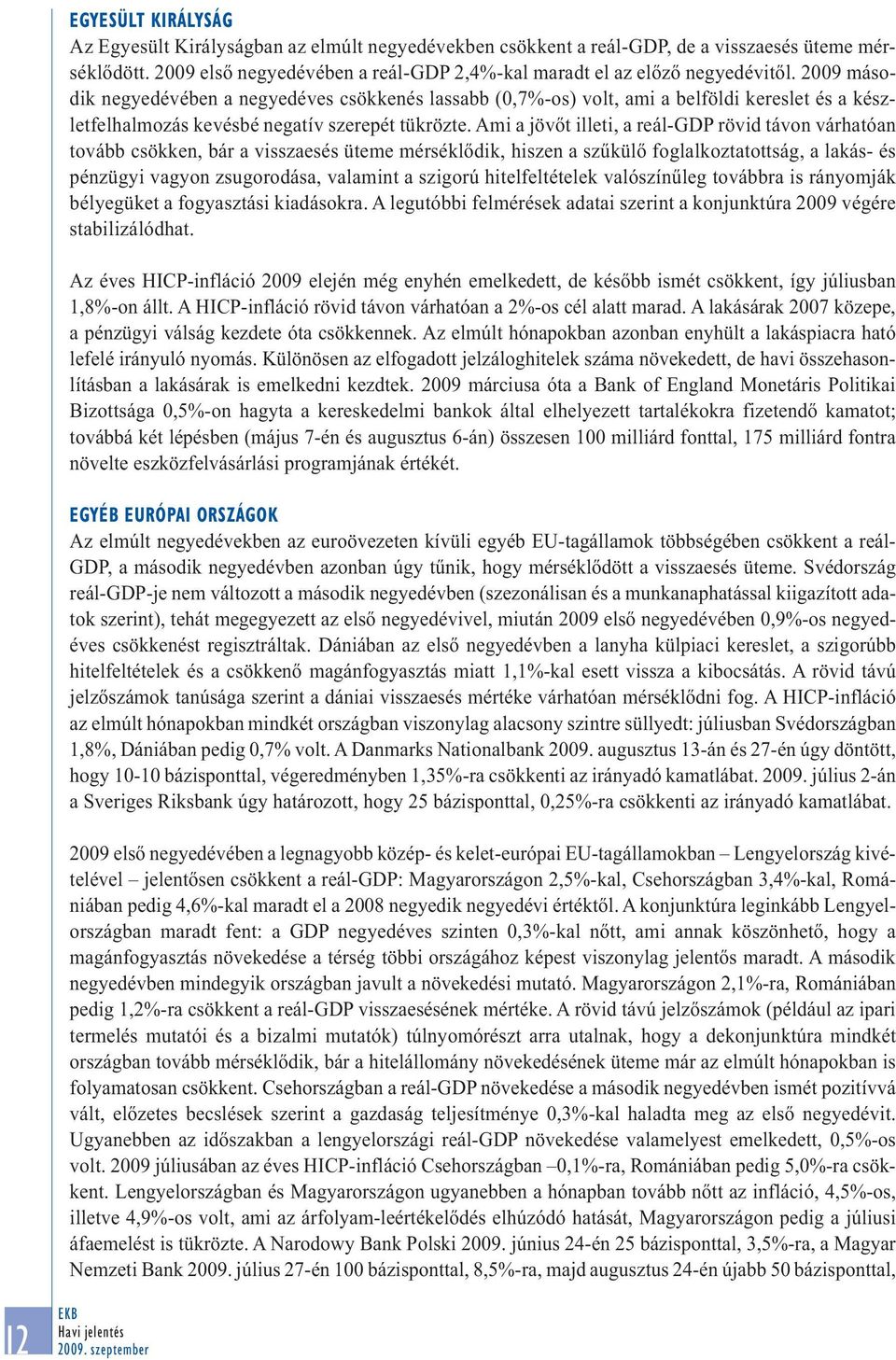 Ami a jövőt illeti, a reál-gdp rövid távon várhatóan tovább csökken, bár a visszaesés üteme mérséklődik, hiszen a szűkülő foglalkoztatottság, a lakás- és pénzügyi vagyon zsugorodása, valamint a