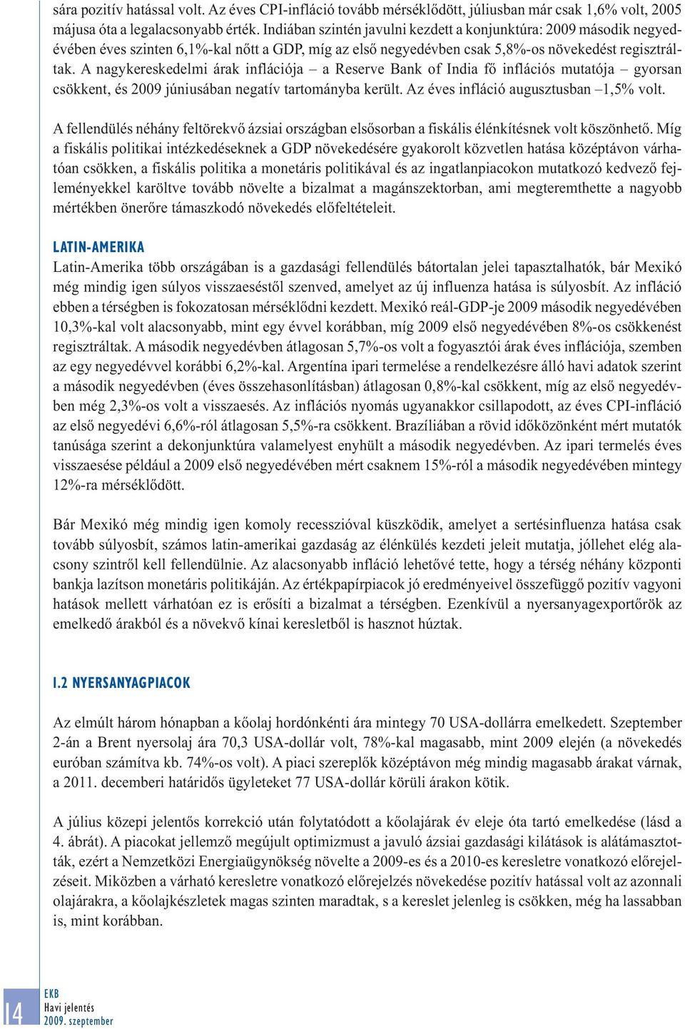 A nagykereskedelmi árak inflációja a Reserve Bank of India fő inflációs mutatója gyorsan csökkent, és 29 júniusában negatív tartományba került. Az éves infláció augusztusban 1,5% volt.