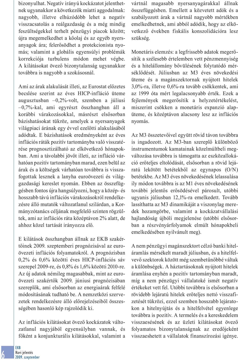 pénzügyi piacok között; újra megemelkedhet a kőolaj és az egyéb nyersanyagok ára; felerősödhet a protekcionista nyomás; valamint a globális egyensúlyi problémák korrekciója turbulens módon mehet