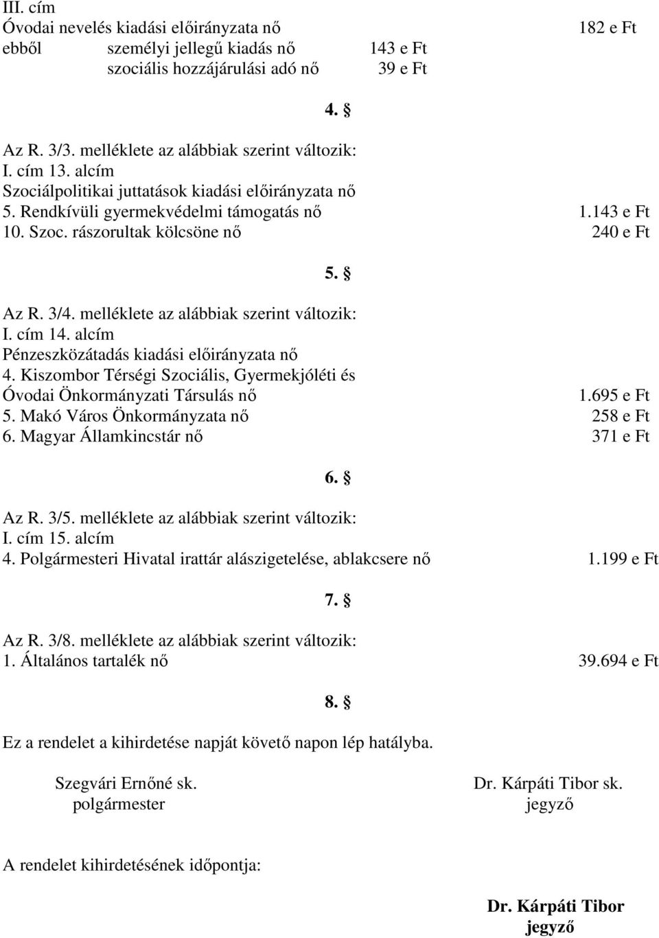 melléklete az alábbiak szerint változik: I. cím 14. alcím Pénzeszközátadás kiadási előirányzata nő 4. Kiszombor Térségi Szociális, Gyermekjóléti és Óvodai Önkormányzati Társulás nő 1.695 e Ft 5.