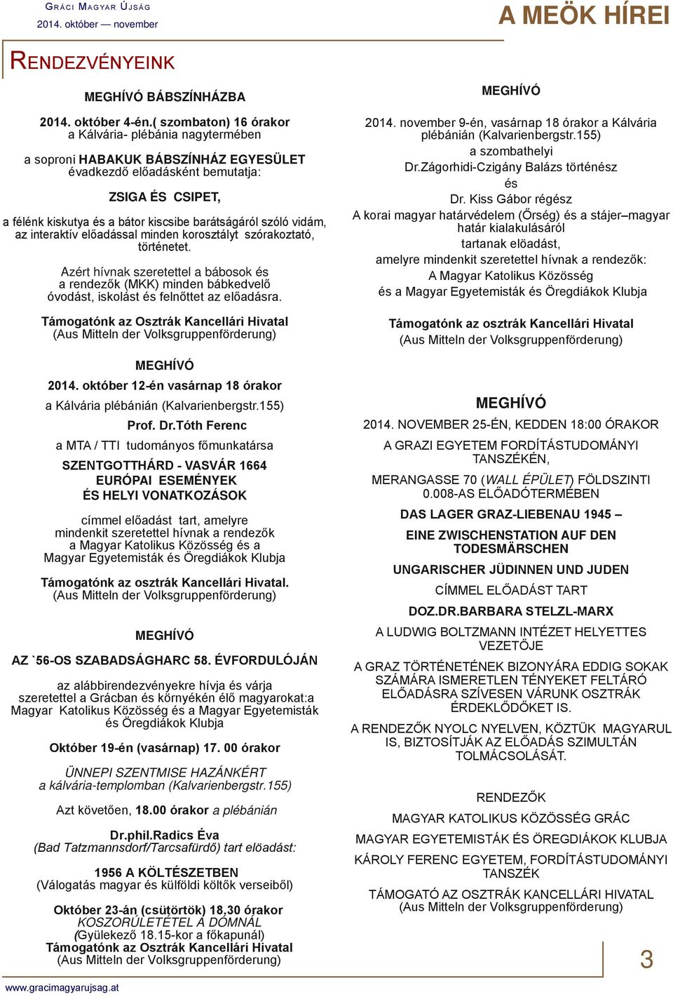szóló vidám, az interaktív előadással minden korosztályt szórakoztató, történetet. Azért hívnak szeretettel a bábosok és a rendezők (MKK) minden bábkedvelő óvodást, iskolást és felnőttet az előadásra.