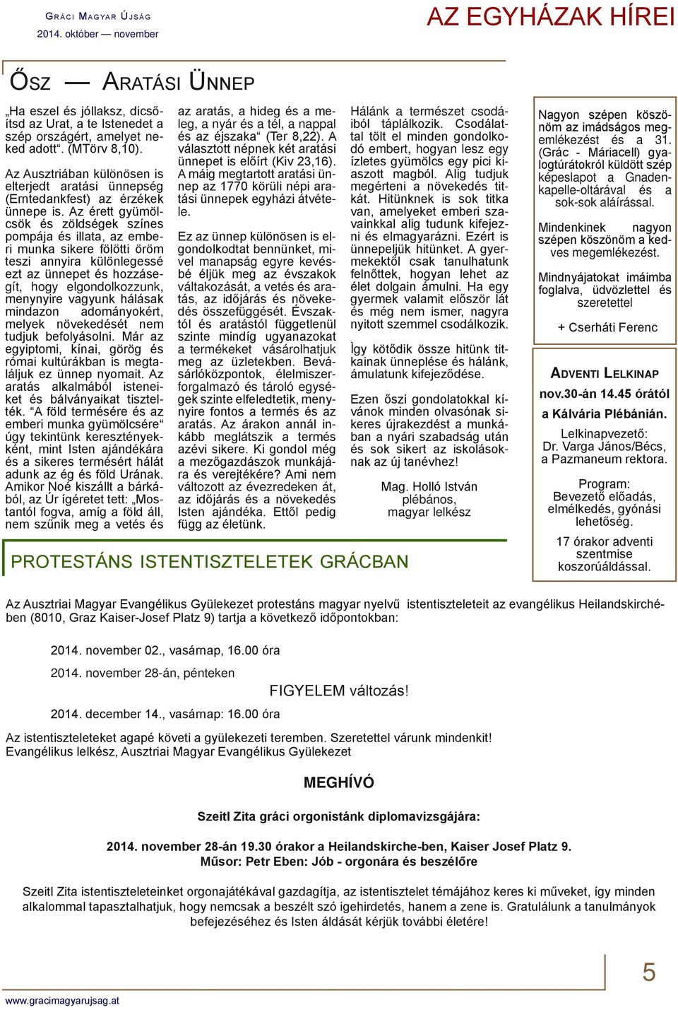 Az érett gyümölcsök és zöldségek színes pompája és illata, az emberi munka sikere fölötti öröm teszi annyira különlegessé ezt az ünnepet és hozzásegít, hogy elgondolkozzunk, menynyire vagyunk hálásak
