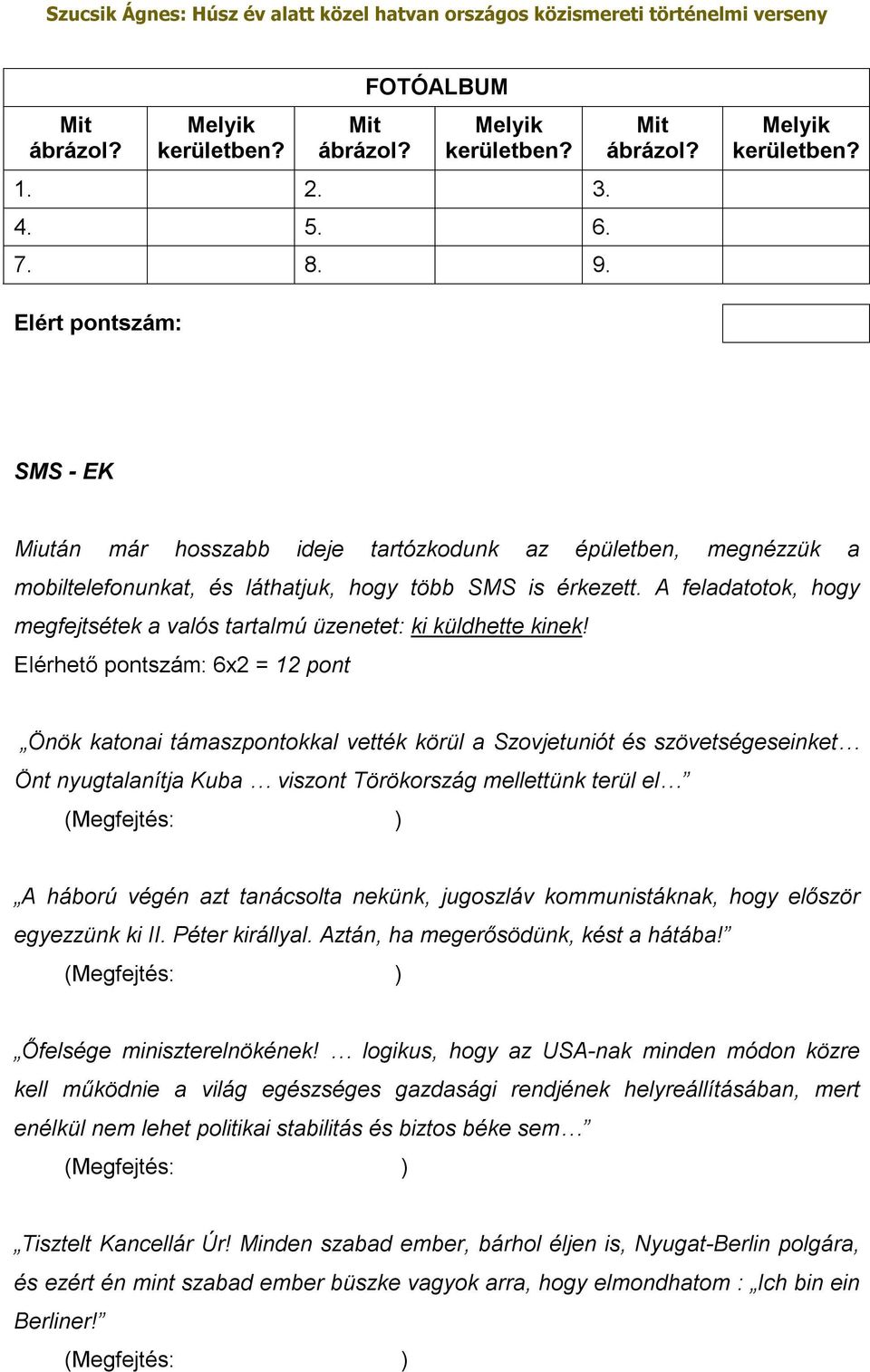 Elérhető pontszám: 6x2 = 12 pont Önök katonai támaszpontokkal vették körül a Szovjetuniót és szövetségeseinket Önt nyugtalanítja Kuba viszont Törökország mellettünk terül el (Megfejtés: ) A háború