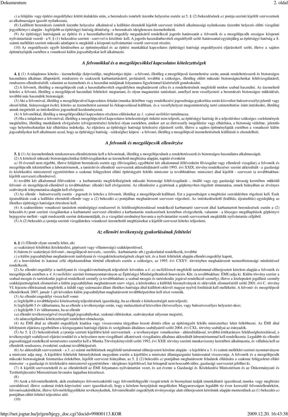 (8) Leállított berendezés ismételt üzembe helyezése alkalmával a leállítást elrendelı kijelölt szervezet írásbeli alkalmassági nyilatkozata (üzembe helyezés elıtti vizsgálati jegyzıkönyv) alapján -