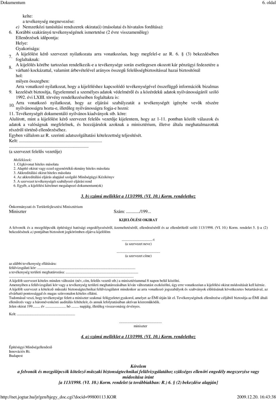 (3) bekezdésében 7. foglaltaknak: A kijelölés körébe tartozóan rendelkezik-e a tevékenysége során esetlegesen okozott kár pénzügyi fedezetére a 8.