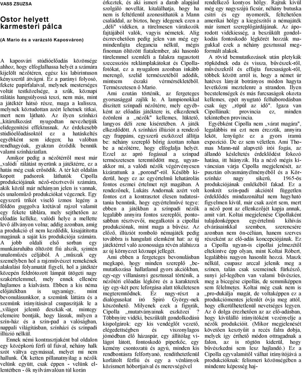 Ez prányi folyosó, fekete ppírflivl, melynek mesterséges voltát testközelsége, szűk, köznpi rálátás hngsúlyossá teszi, nem más, mint játéktér hátsó része, mg kulissz, melynek köztudottn zért lehetnek