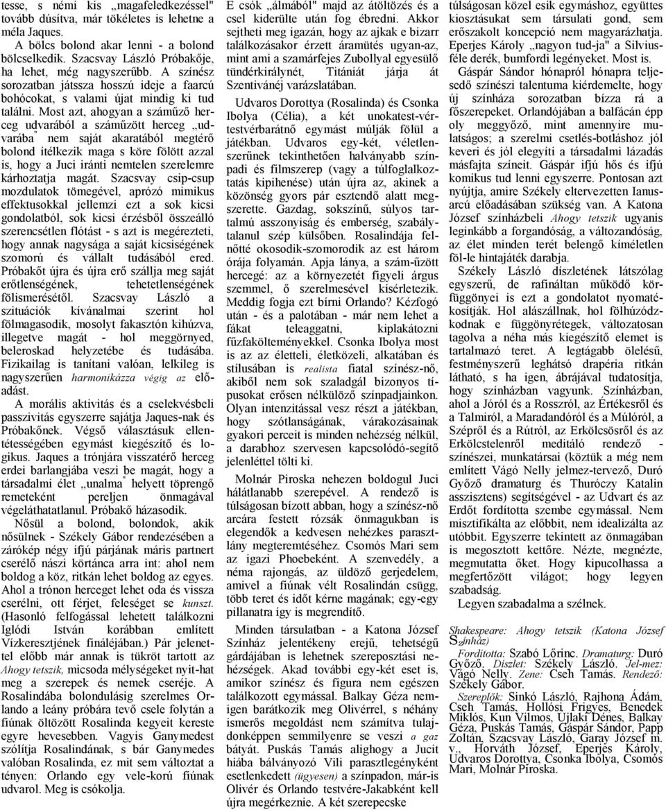 Most zt, hogyn száműző herceg udvrából száműzött herceg udvráb " nem sját krtából megtérő bolond ítélkezik mg s köre fölött zzl is, hogy Juci iránti nemtelen szerelemre kárhozttj mgát.
