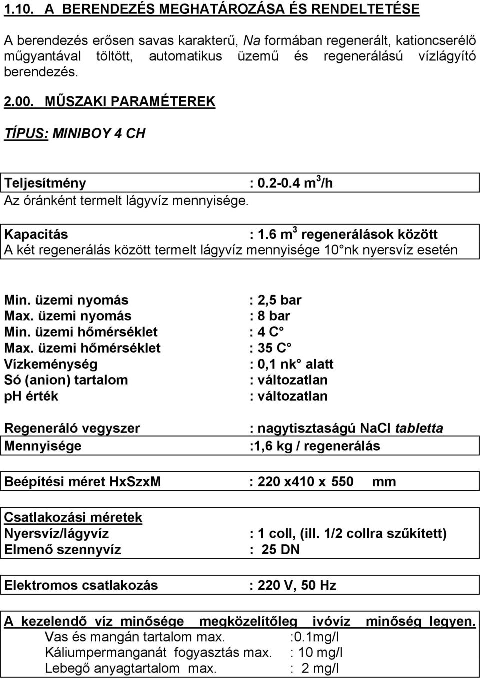 6 m 3 regenerálások között A két regenerálás között termelt lágyvíz mennyisége 10 nk nyersvíz esetén Min. üzemi nyomás : 2,5 bar Max. üzemi nyomás : 8 bar Min. üzemi hőmérséklet : 4 C Max.