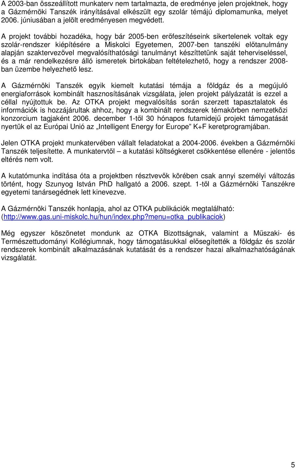 A projekt további hozadéka, hogy bár 2005-ben erőfeszítéseink sikertelenek voltak egy szolár-rendszer kiépítésére a Miskolci Egyetemen, 2007-ben tanszéki előtanulmány alapján szaktervezővel