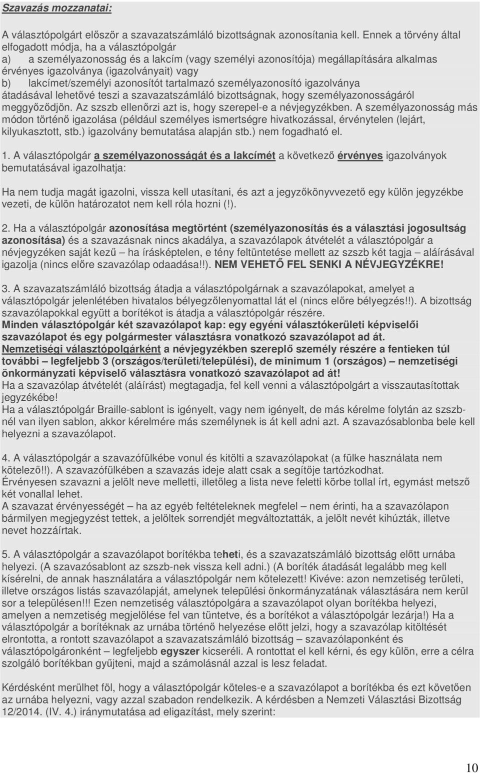 lakcímet/személyi azonosítót tartalmazó személyazonosító igazolványa átadásával lehetővé teszi a szavazatszámláló bizottságnak, hogy személyazonosságáról meggyőződjön.