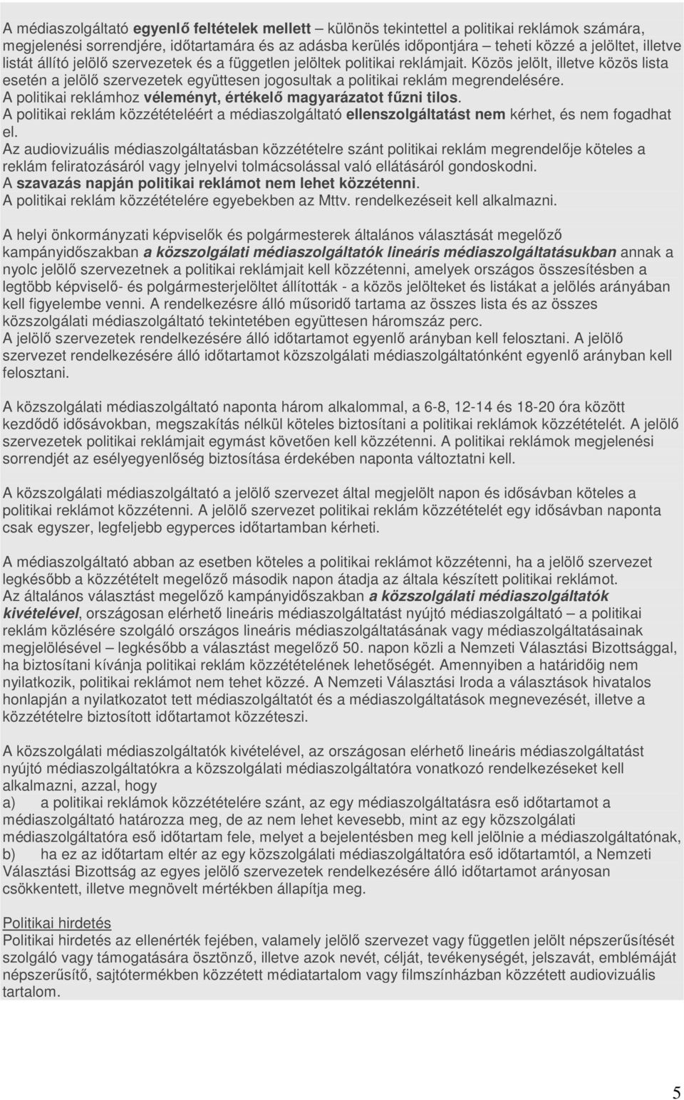 A politikai reklámhoz véleményt, értékelő magyarázatot fűzni tilos. A politikai reklám közzétételéért a médiaszolgáltató ellenszolgáltatást nem kérhet, és nem fogadhat el.