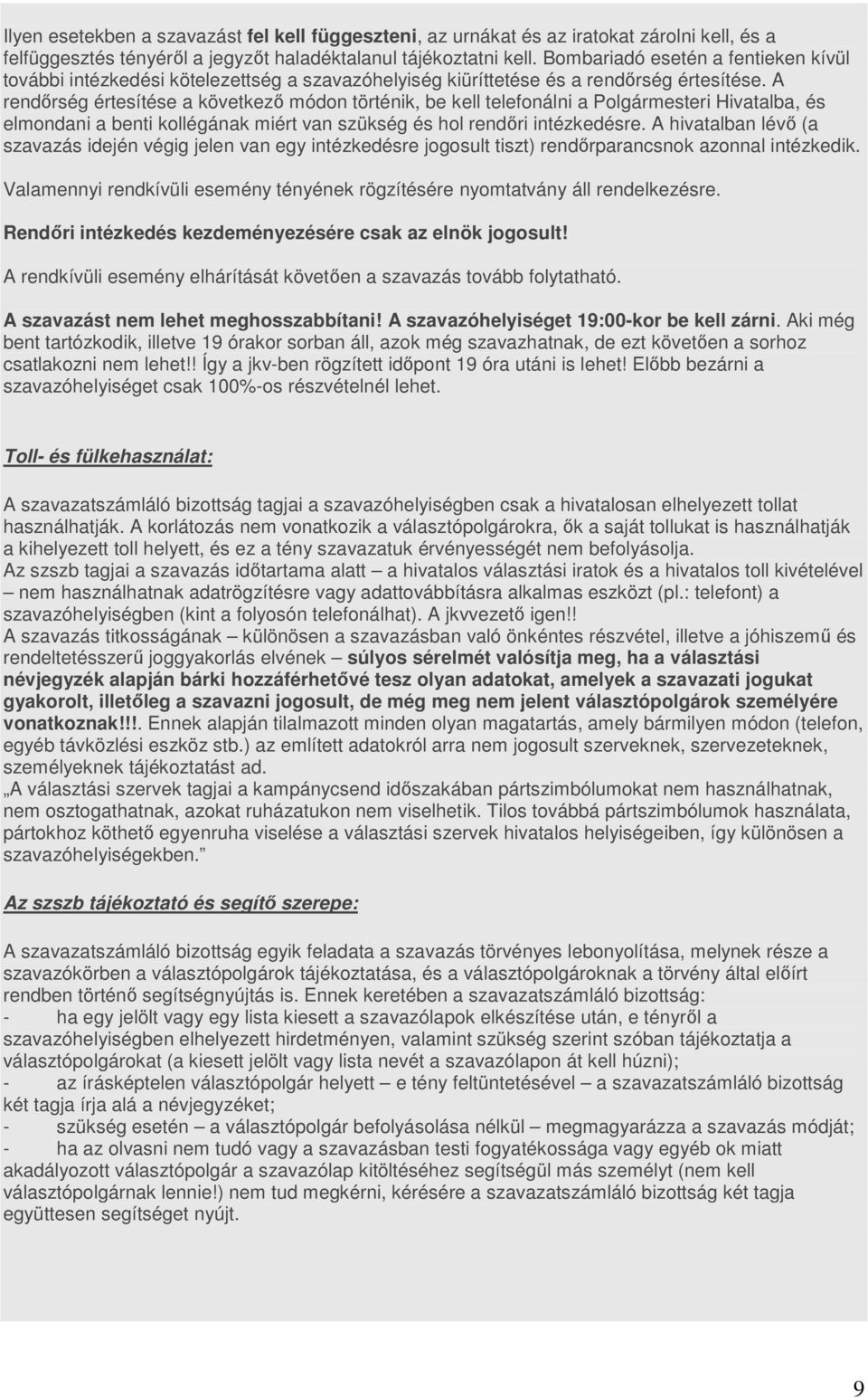 A rendőrség értesítése a következő módon történik, be kell telefonálni a Polgármesteri Hivatalba, és elmondani a benti kollégának miért van szükség és hol rendőri intézkedésre.