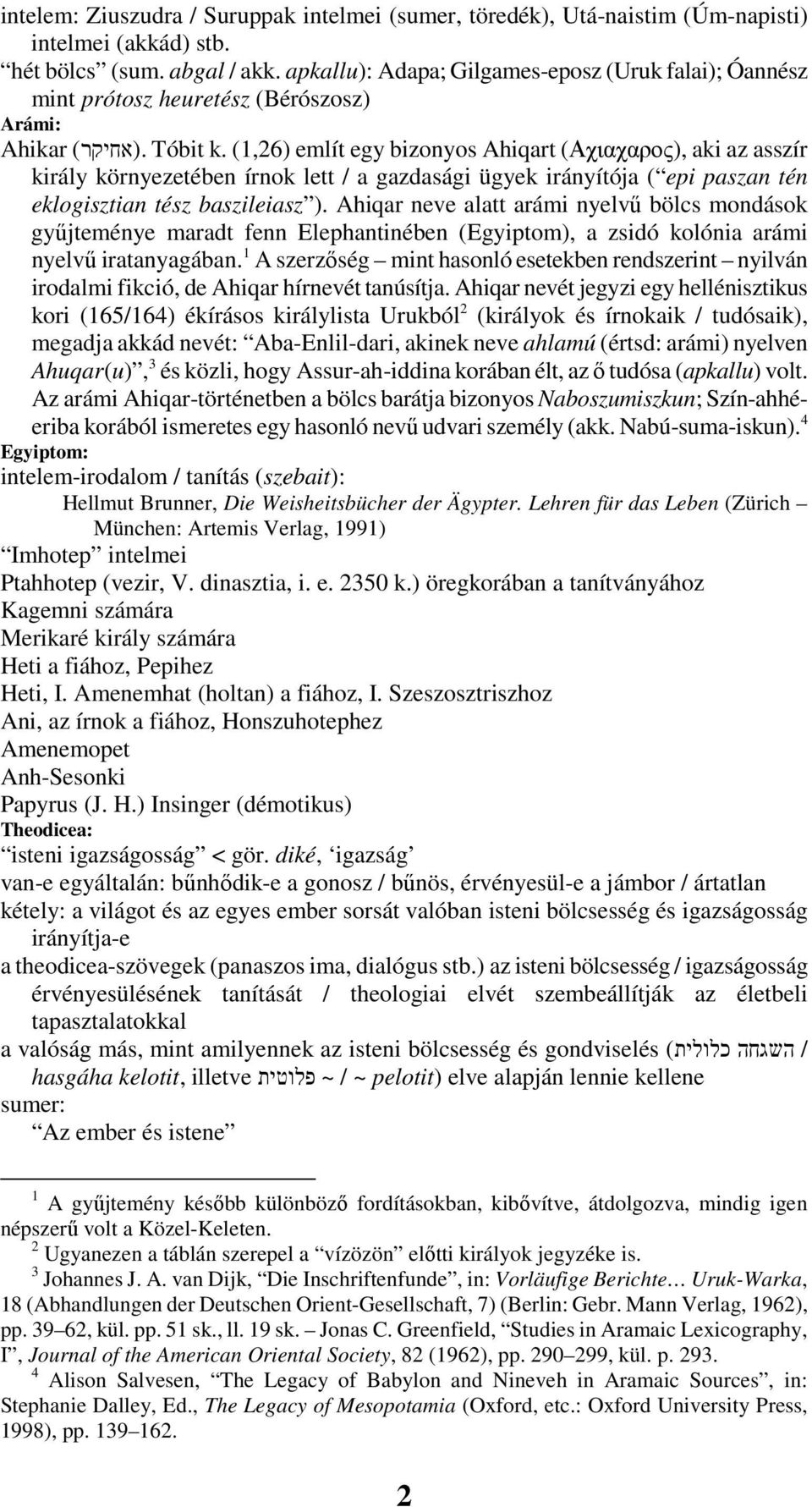 (1,26) említ egy bizonyos Ahiqart (Αχιαχαρος), aki az asszír király környezetében írnok lett / a gazdasági ügyek irányítója ( epi paszan tén eklogisztian tész baszileiasz ).