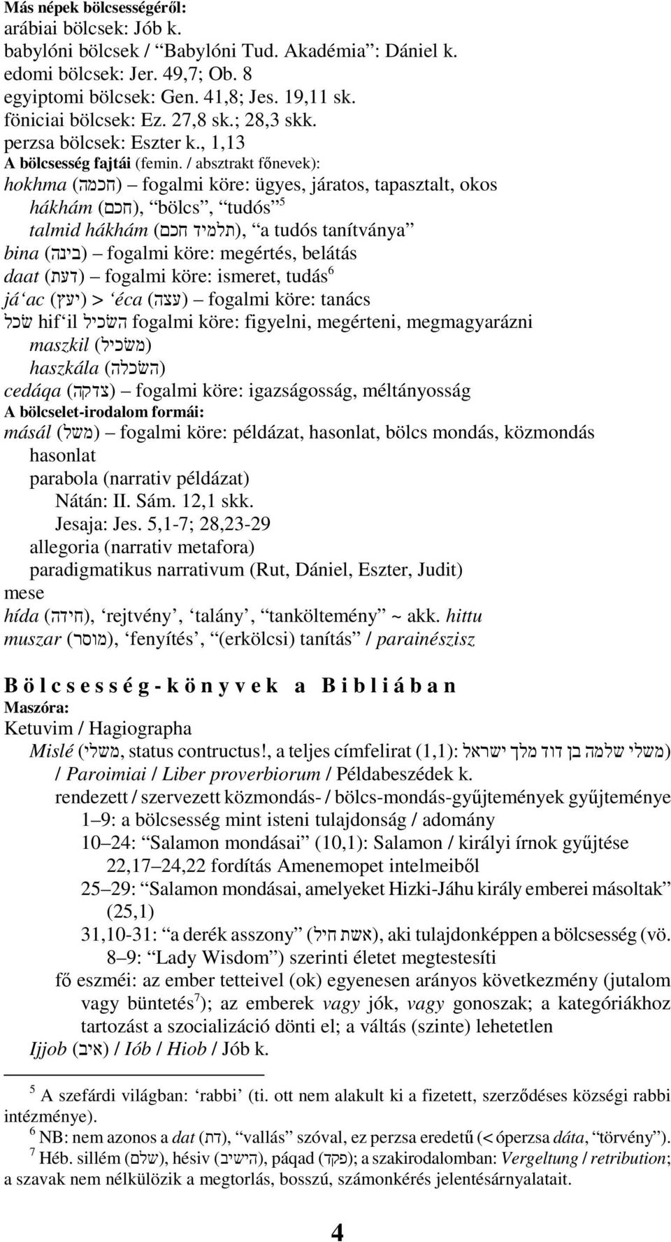 / absztrakt fınevek): hokhma (חכמה) fogalmi köre: ügyes, járatos, tapasztalt, okos hákhám,(חכם) bölcs, tudós 5 talmid hákhám חכם),(תלמיד a tudós tanítványa bina (בינה) fogalmi köre: megértés, belátás