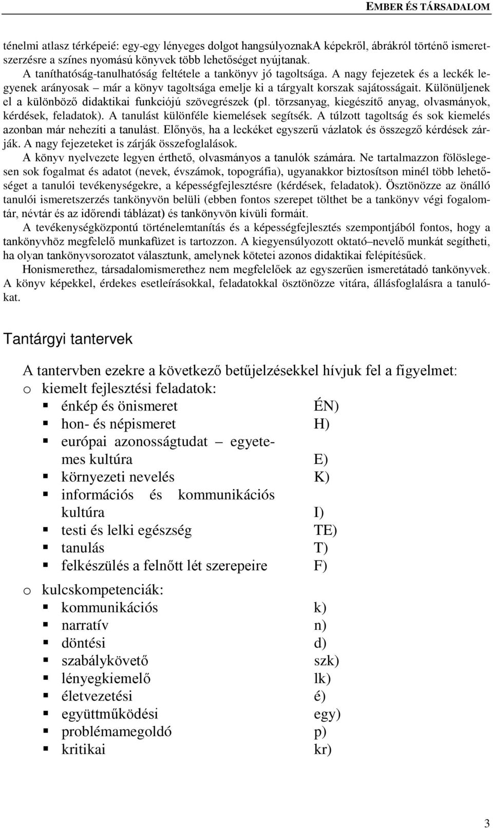 Különüljenek el a különböző didaktikai funkciójú szövegrészek (pl. törzsanyag, kiegészítő anyag, olvasmányok, kérdések, feladatok). A tanulást különféle kiemelések segítsék.