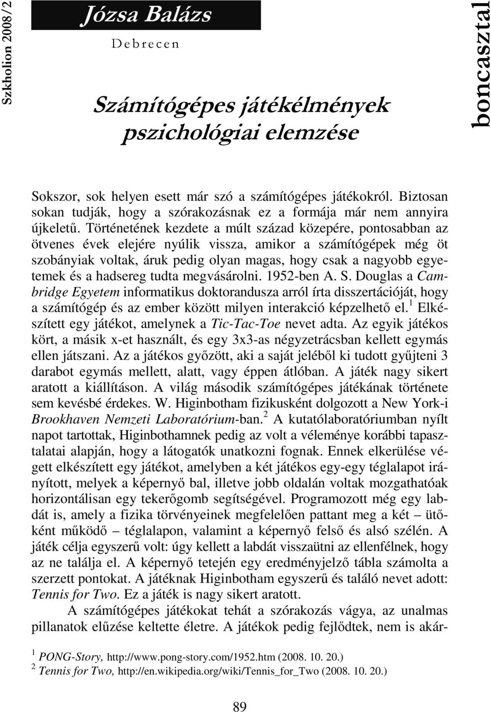 Történetének kezdete a múlt század közepére, pontosabban az ötvenes évek elejére nyúlik vissza, amikor a számítógépek még öt szobányiak voltak, áruk pedig olyan magas, hogy csak a nagyobb egyetemek
