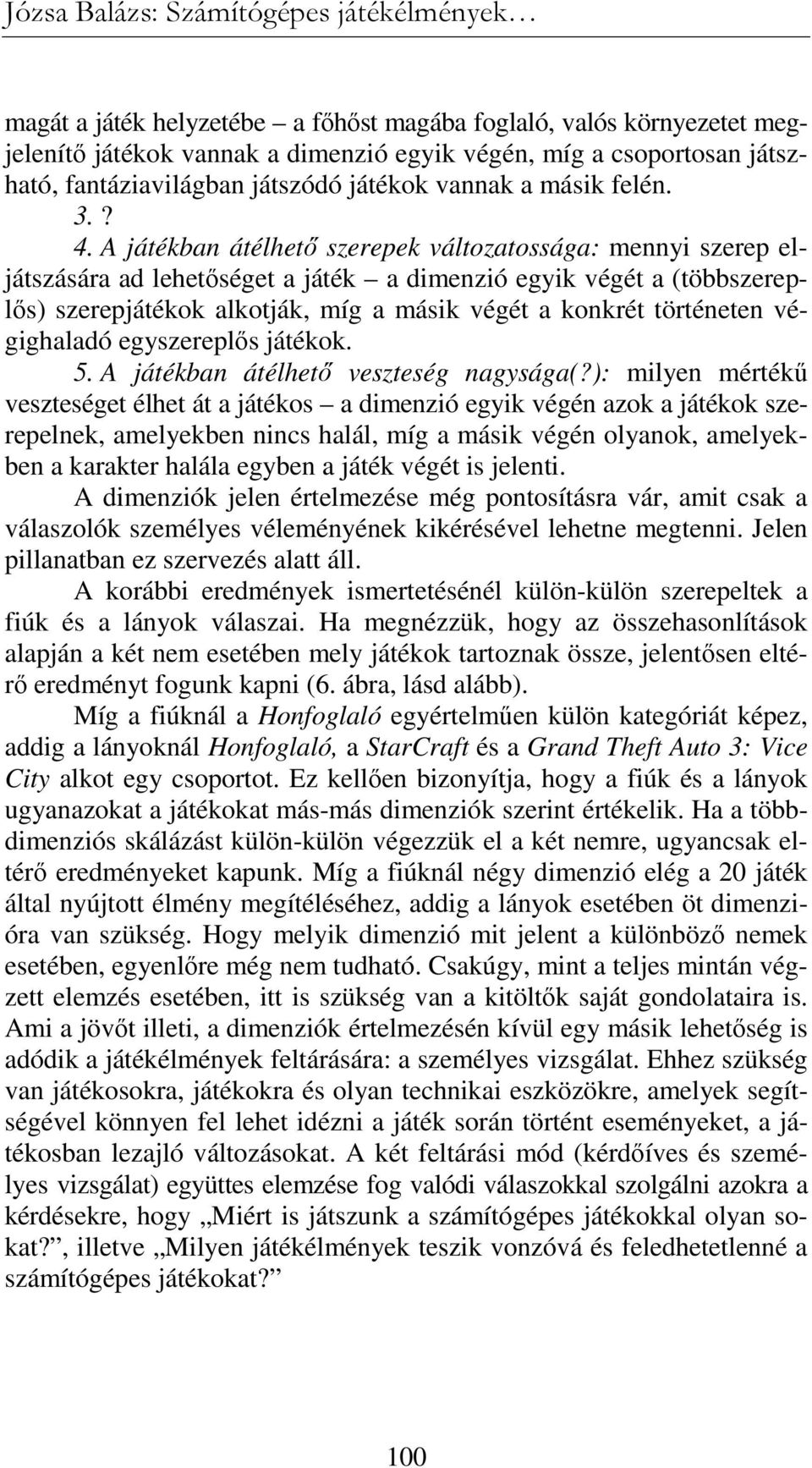 A játékban átélhetı szerepek változatossága: mennyi szerep eljátszására ad lehetıséget a játék a dimenzió egyik végét a (többszereplıs) szerepjátékok alkotják, míg a másik végét a konkrét történeten