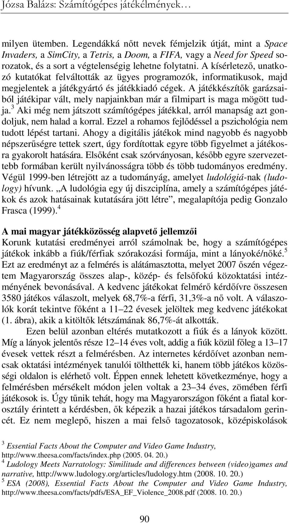 A kísérletezı, unatkozó kutatókat felváltották az ügyes programozók, informatikusok, majd megjelentek a játékgyártó és játékkiadó cégek.