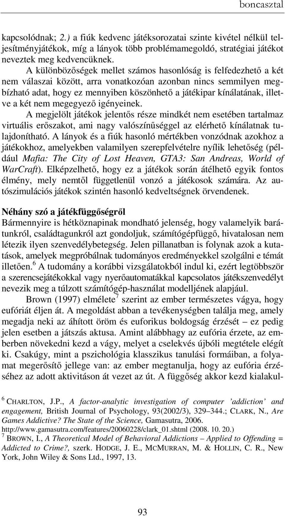 illetve a két nem megegyezı igényeinek. A megjelölt játékok jelentıs része mindkét nem esetében tartalmaz virtuális erıszakot, ami nagy valószínőséggel az elérhetı kínálatnak tulajdonítható.