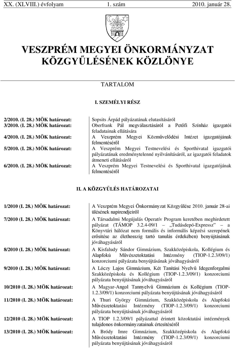 (I. 28.) MÖK határozat: A Veszprém Megyei Testnevelési és Sporthivatal igazgatói pályázatának eredménytelenné nyilvánításáról, az igazgatói feladatok átmeneti ellátásáról 6/2010. (I. 28.) MÖK határozat: A Veszprém Megyei Testnevelési és Sporthivatal igazgatójának felmentéséről II.