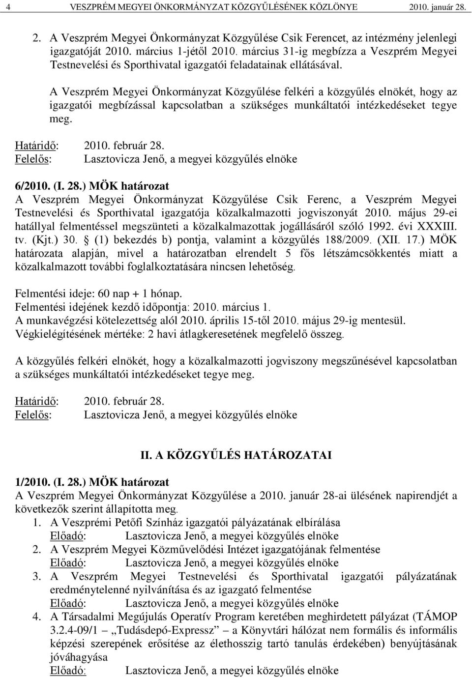 A Veszprém Megyei Önkormányzat Közgyűlése felkéri a közgyűlés elnökét, hogy az igazgatói megbízással kapcsolatban a szükséges munkáltatói intézkedéseket tegye meg. Határidő: 2010. február 28. 6/2010.