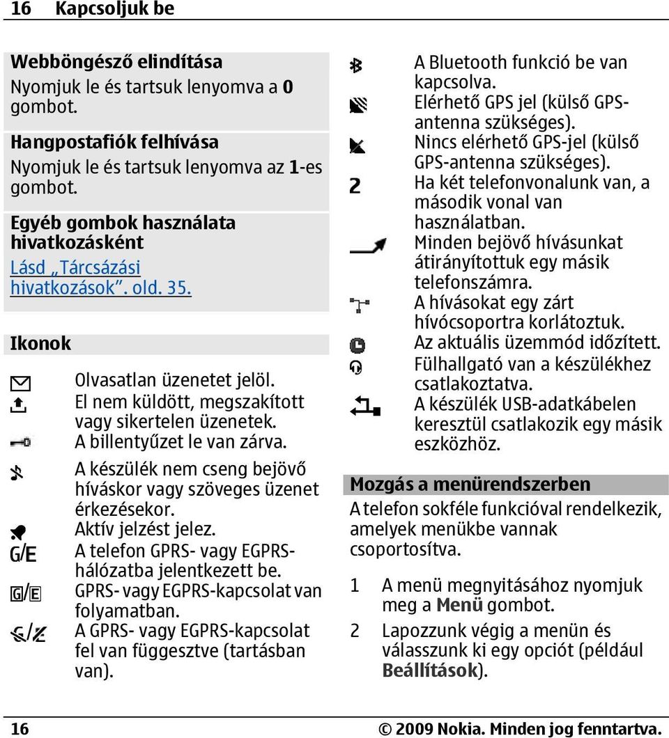 A készülék nem cseng bejövő híváskor vagy szöveges üzenet érkezésekor. Aktív jelzést jelez. / A telefon GPRS- vagy EGPRShálózatba jelentkezett be. / GPRS- vagy EGPRS-kapcsolat van folyamatban.