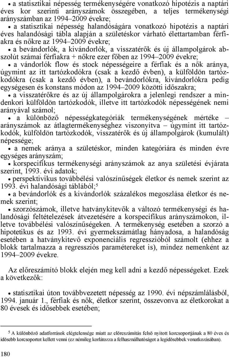 új állampolgárok abszolút számai férfiakra + nőkre ezer főben az 1994 2009 évekre; a vándorlók flow és stock népességeire a férfiak és a nők aránya, úgymint az itt tartózkodókra (csak a kezdő évben),