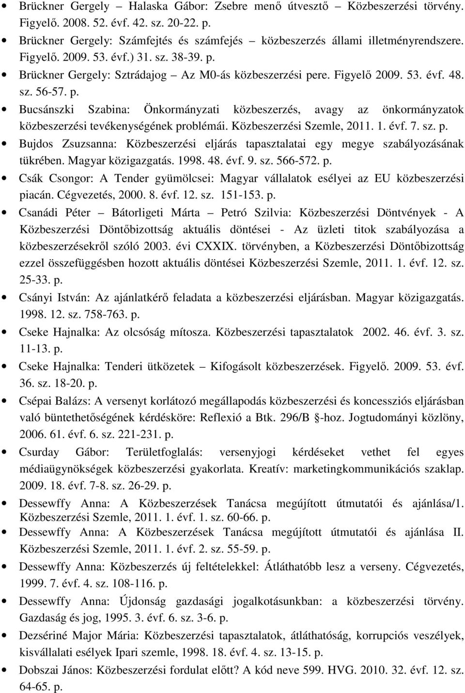 Közbeszerzési Szemle, 2011. 1. évf. 7. sz. p. Bujdos Zsuzsanna: Közbeszerzési eljárás tapasztalatai egy megye szabályozásának tükrében. Magyar közigazgatás. 1998. 48. évf. 9. sz. 566-572. p. Csák Csongor: A Tender gyümölcsei: Magyar vállalatok esélyei az EU közbeszerzési piacán.