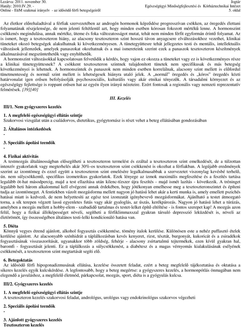 Az is ismert, hogy a tesztoszteron hiány, az alacsony tesztoszteron szint hosszú távon anyagcsere elváltozásokhoz vezethet, klinikai tüneteket okozó betegségek alakulhatnak ki következményesen.