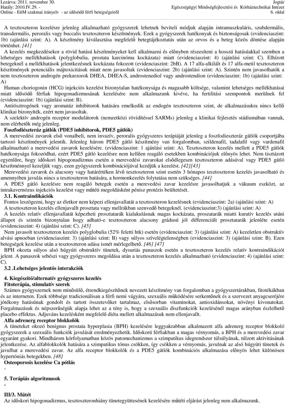 [41] A kezelés megkezdésekor a rövid hatású készítményeket kell alkalmazni és előnyben részesíteni a hosszú hatásúakkal szemben a lehetséges mellékhatások (polyglobulia, prostata karcinóma kockázata)