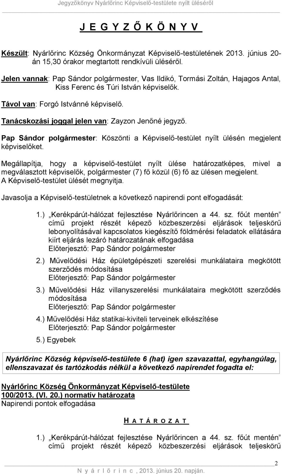 Tanácskozási joggal jelen van: Zayzon Jenőné jegyző. Pap Sándor polgármester: Köszönti a Képviselő-testület nyílt ülésén megjelent képviselőket.