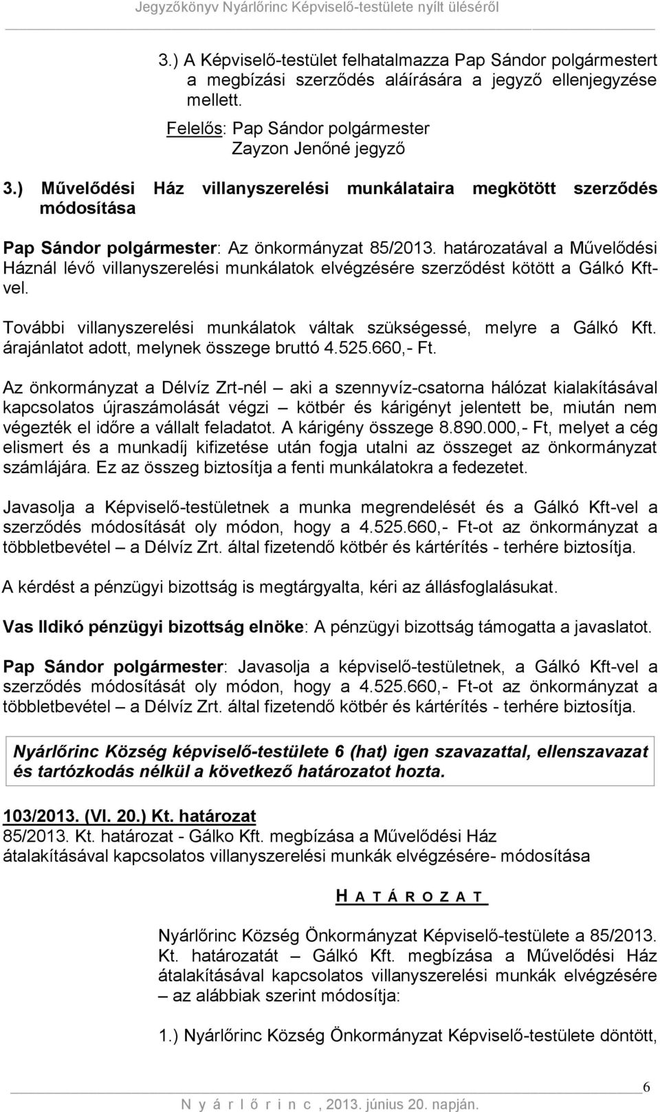 határozatával a Művelődési Háznál lévő villanyszerelési munkálatok elvégzésére szerződést kötött a Gálkó Kftvel. További villanyszerelési munkálatok váltak szükségessé, melyre a Gálkó Kft.