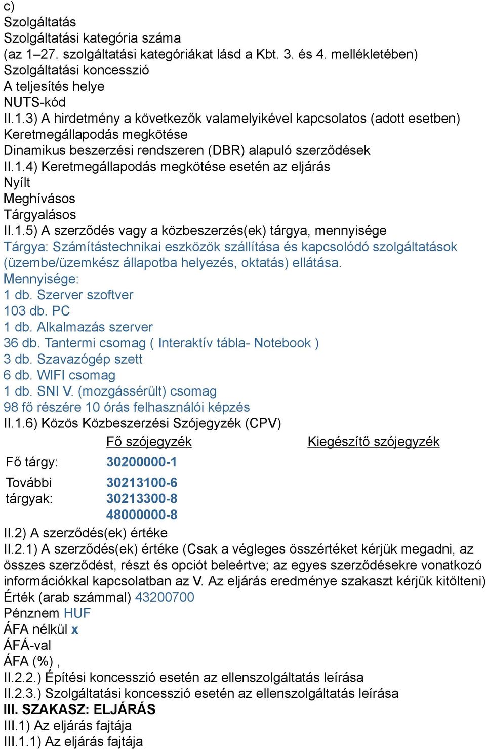 3) A hirdetmény a következők valamelyikével kapcsolatos (adott esetben) Keretmegállapodás megkötése Dinamikus beszerzési rendszeren (DBR) alapuló szerződések II.1.