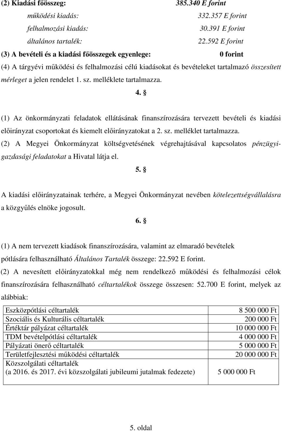 melléklete tartalmazza. 4. (1) Az önkormányzati feladatok ellátásának finanszírozására tervezett bevételi és kiadási előirányzat csoportokat és kiemelt előirányzatokat a 2. sz. melléklet tartalmazza.