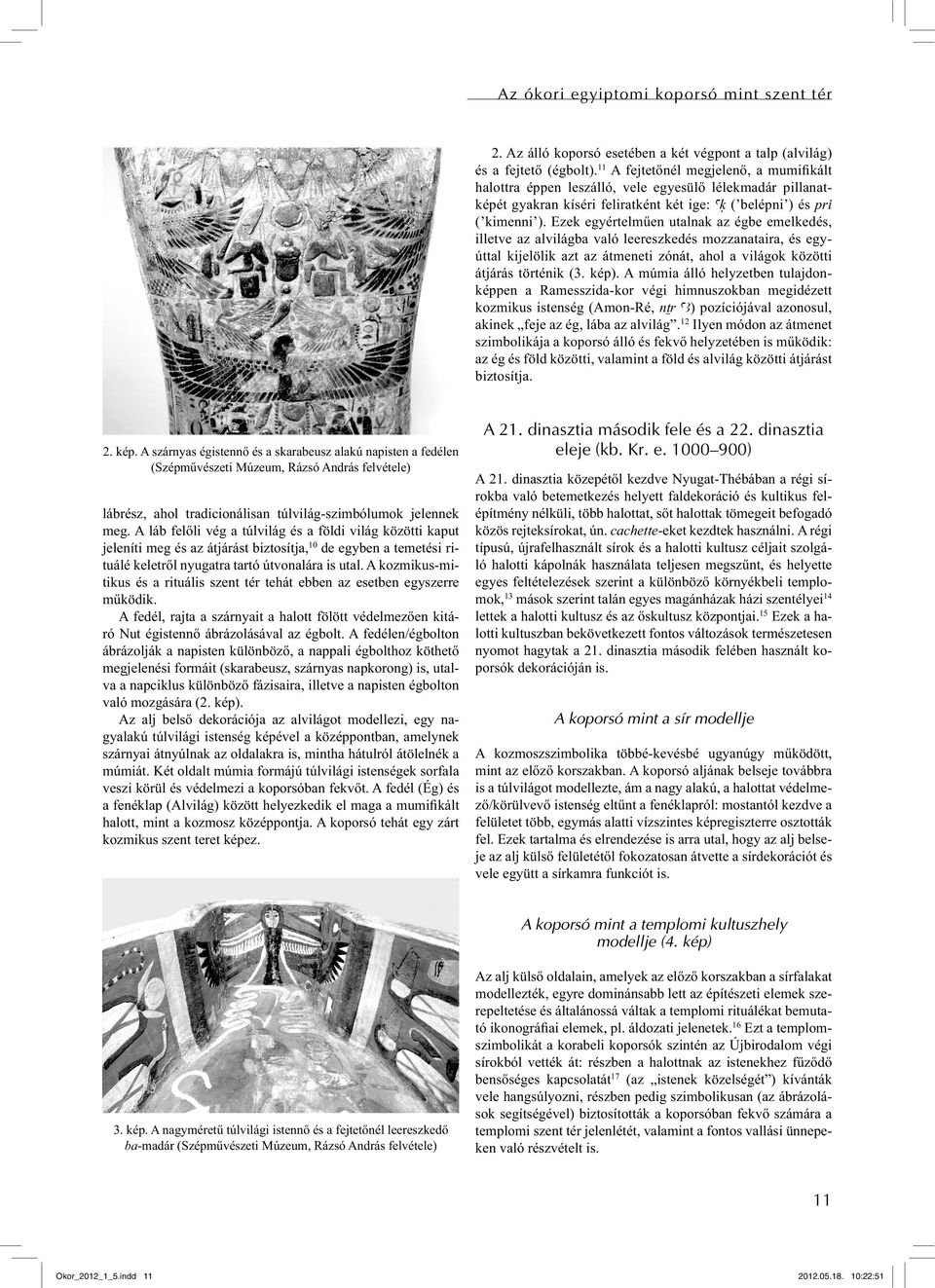 Ezek egyértelműen utalnak az égbe emelkedés, illetve az alvilágba való leereszkedés mozzanataira, és egyúttal kijelölik azt az átmeneti zónát, ahol a világok közötti átjárás történik (3. kép).