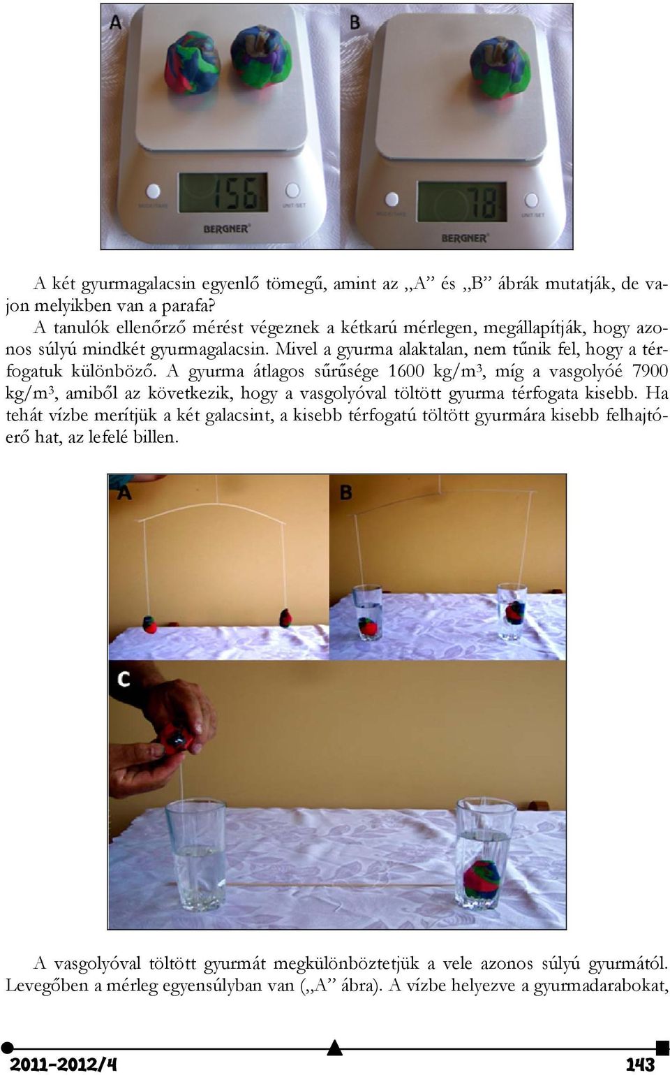 Mivel a gyurma alaktalan, nem tűnik fel, hogy a térfogatuk különböző.