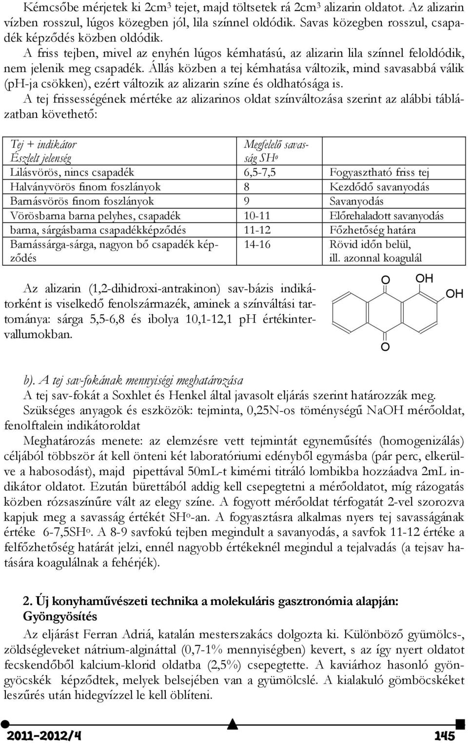 Állás közben a tej kémhatása változik, mind savasabbá válik (ph-ja csökken), ezért változik az alizarin színe és oldhatósága is.
