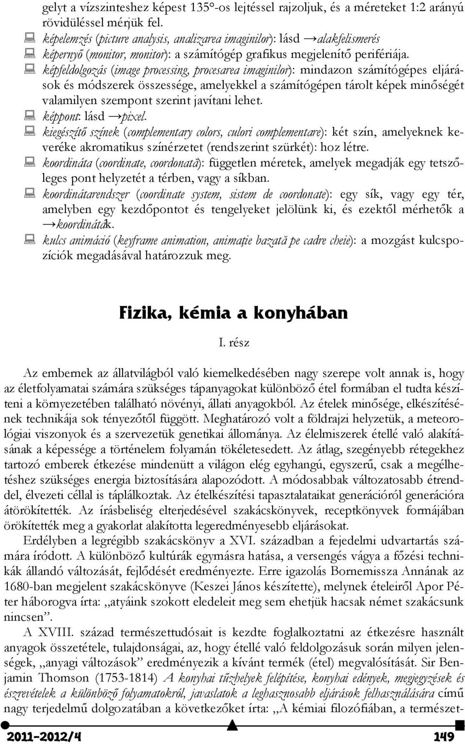 képfeldolgozás (image processing, procesarea imaginilor): mindazon számítógépes eljárások és módszerek összessége, amelyekkel a számítógépen tárolt képek minőségét valamilyen szempont szerint