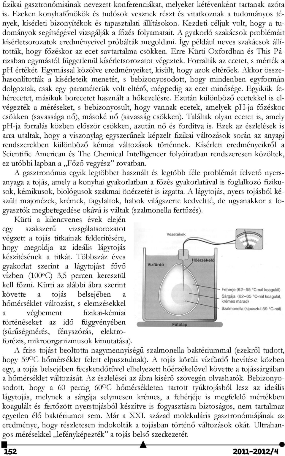 Kezdeti céljuk volt, hogy a tudományok segítségével vizsgálják a főzés folyamatait. A gyakorló szakácsok problémáit kísérletsorozatok eredményeivel próbálták megoldani.
