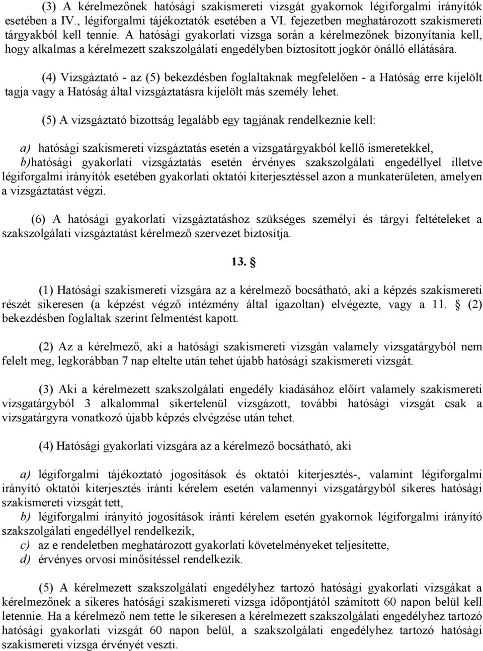 (4) Vizsgáztató - az (5) bekezdésben foglaltaknak megfelelően - a Hatóság erre kijelölt tagja vagy a Hatóság által vizsgáztatásra kijelölt más személy lehet.