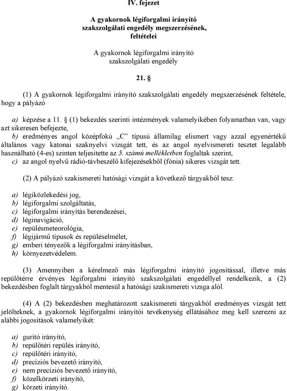 (1) bekezdés szerinti intézmények valamelyikében folyamatban van, vagy azt sikeresen befejezte, b) eredményes angol középfokú C típusú államilag elismert vagy azzal egyenértékű általános vagy katonai