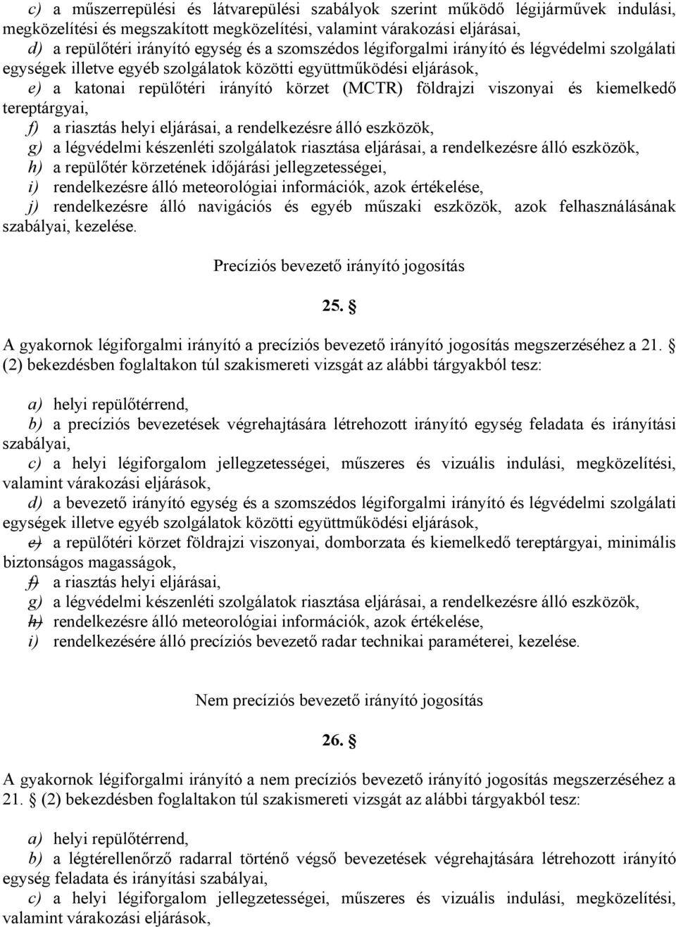 kiemelkedő tereptárgyai, f) a riasztás helyi eljárásai, a rendelkezésre álló eszközök, g) a légvédelmi készenléti szolgálatok riasztása eljárásai, a rendelkezésre álló eszközök, h) a repülőtér