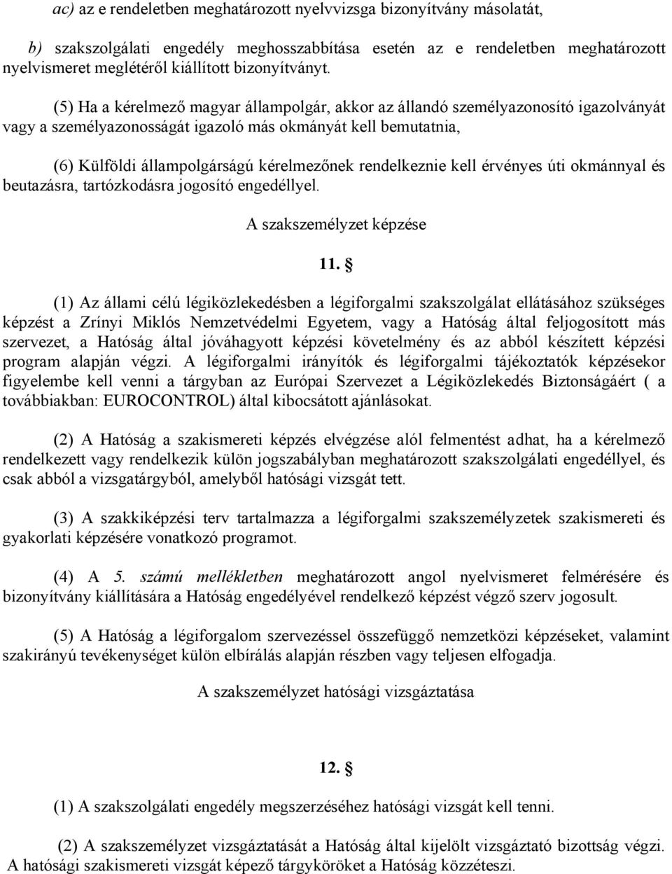 (5) Ha a kérelmező magyar állampolgár, akkor az állandó személyazonosító igazolványát vagy a személyazonosságát igazoló más okmányát kell bemutatnia, (6) Külföldi állampolgárságú kérelmezőnek