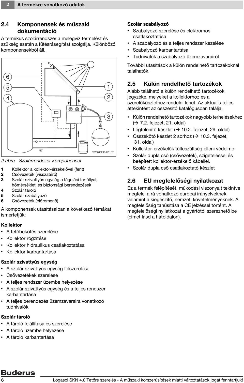 tároló 5 Szolár szabályozó 6 Csővezeték (előremenő) A komponensek utasításaiban a következő témákat ismertetjük: Kollektor A tetőbekötés szerelése Kollektor rögzítése Kollektor hidraulikus