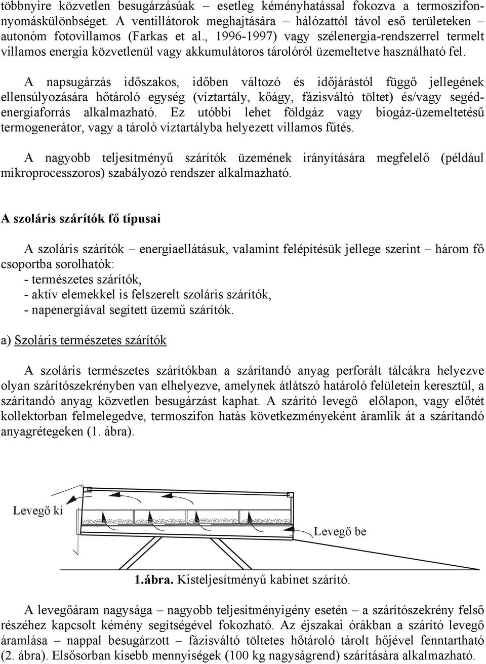 A napsugárzás időszakos, időben változó és időjárástól függő jellegének ellensúlyozására hőtároló egység (víztartály, kőágy, fázisváltó töltet) és/vagy segédenergiaforrás alkalmazható.