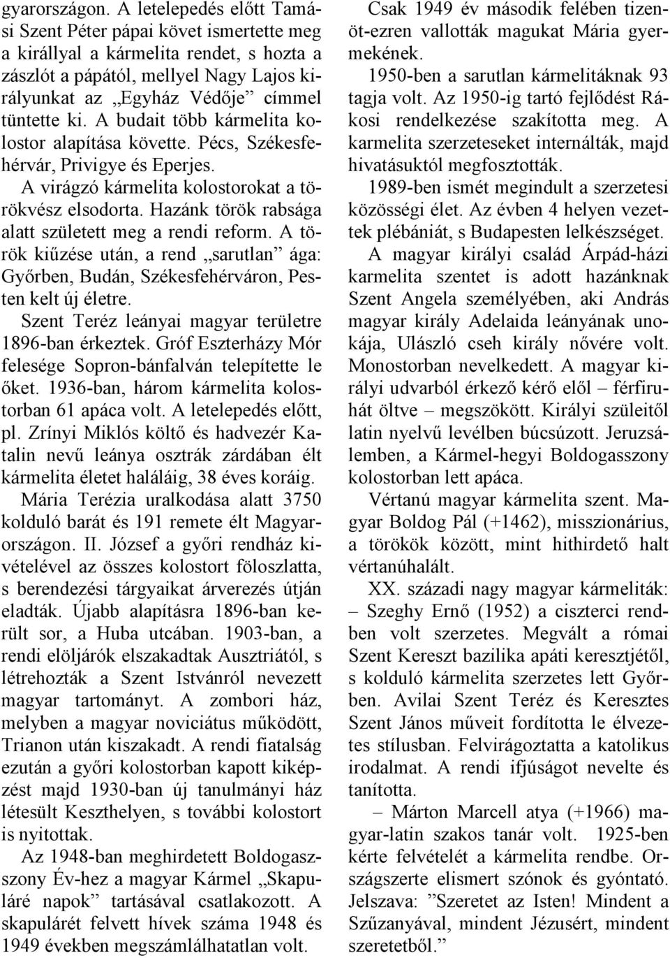 A budait több kármelita kolostor alapítása követte. Pécs, Székesfehérvár, Privigye és Eperjes. A virágzó kármelita kolostorokat a törökvész elsodorta.